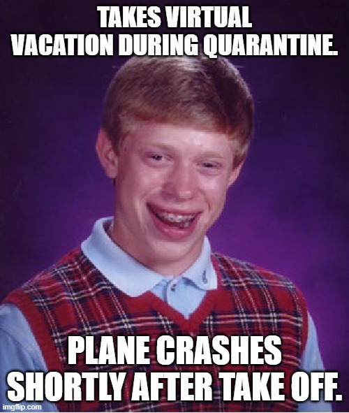 Bad Luck Brian Meme | TAKES VIRTUAL VACATION DURING QUARANTINE. PLANE CRASHES SHORTLY AFTER TAKE OFF. | image tagged in memes,bad luck brian | made w/ Imgflip meme maker