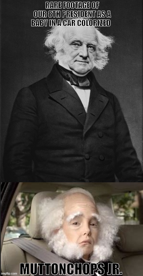 Martin Van Buren | RARE FOOTAGE OF OUR 8TH PRESIDENT AS A BABY IN A CAR COLORIZED; MUTTONCHOPS JR. | image tagged in martin van buren | made w/ Imgflip meme maker