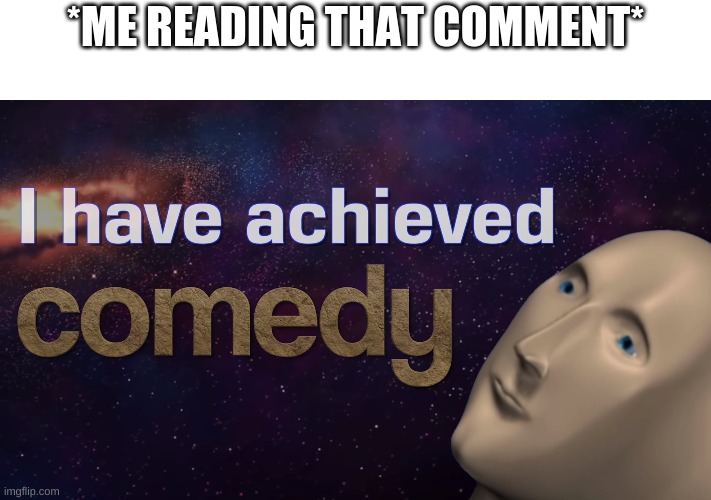 *ME READING THAT COMMENT* | made w/ Imgflip meme maker