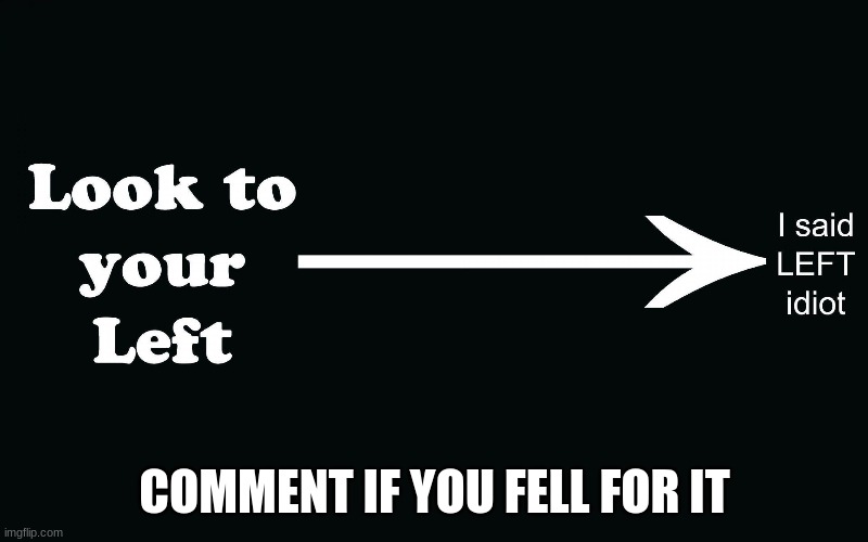 look to your left | COMMENT IF YOU FELL FOR IT | image tagged in who fell for it | made w/ Imgflip meme maker