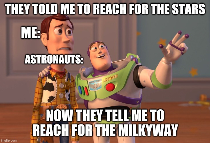 X, X Everywhere Meme | THEY TOLD ME TO REACH FOR THE STARS; ME:; ASTRONAUTS:; NOW THEY TELL ME TO REACH FOR THE MILKYWAY | image tagged in memes,x x everywhere | made w/ Imgflip meme maker