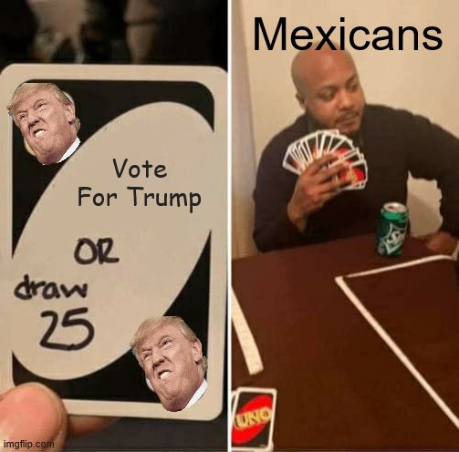 UNO Draw 25 Cards | Mexicans; Vote For Trump | image tagged in memes,uno draw 25 cards | made w/ Imgflip meme maker