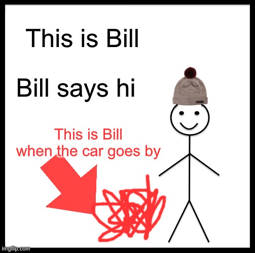 Be Like Bill | This is Bill; Bill says hi; This is Bill when the car goes by | image tagged in memes,be like bill | made w/ Imgflip meme maker