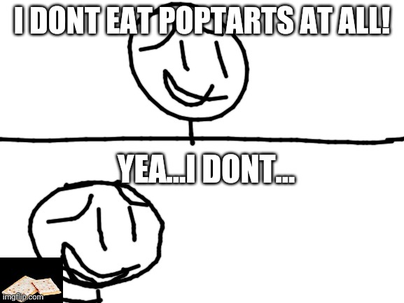 Blank White Template | I DONT EAT POPTARTS AT ALL! YEA...I DONT... | image tagged in blank white template | made w/ Imgflip meme maker