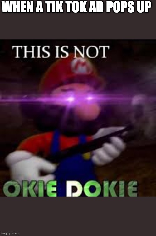 This is not okie dokie | WHEN A TIK TOK AD POPS UP | image tagged in this is not okie dokie | made w/ Imgflip meme maker