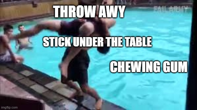 All of us have done this | THROW AWY; STICK UNDER THE TABLE; CHEWING GUM | image tagged in chewing | made w/ Imgflip meme maker