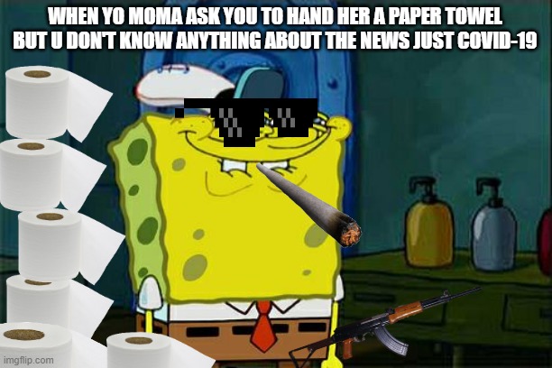 Don't You Squidward | WHEN YO MOMA ASK YOU TO HAND HER A PAPER TOWEL BUT U DON'T KNOW ANYTHING ABOUT THE NEWS JUST COVID-19 | image tagged in memes,don't you squidward | made w/ Imgflip meme maker