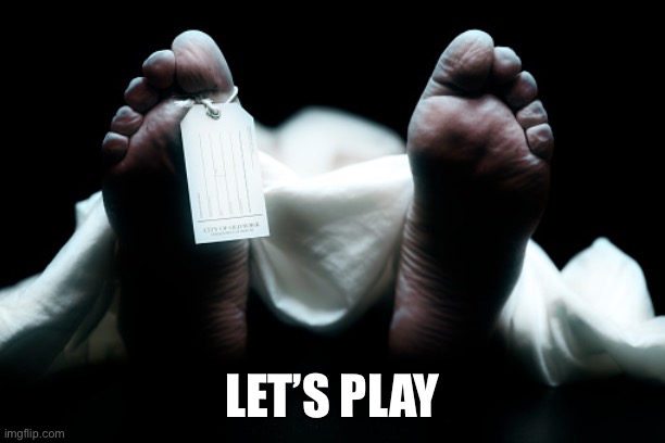 Dead body corpse feet tag | LET’S PLAY | image tagged in dead body corpse feet tag | made w/ Imgflip meme maker