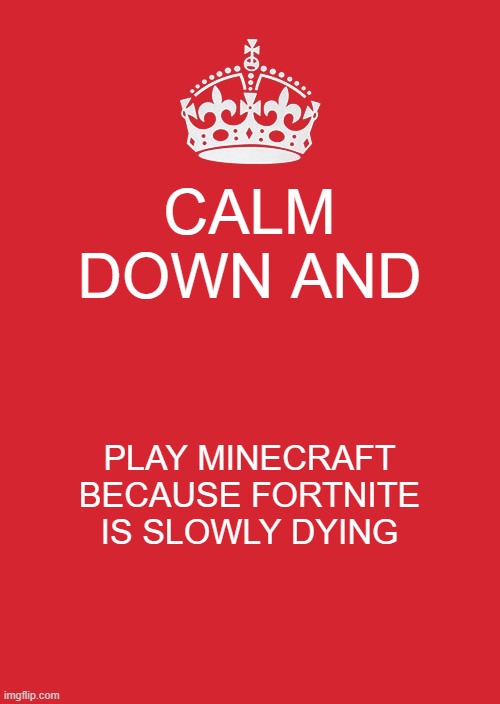 Keep Calm And Carry On Red | CALM DOWN AND; PLAY MINECRAFT BECAUSE FORTNITE IS SLOWLY DYING | image tagged in memes,keep calm and carry on red | made w/ Imgflip meme maker