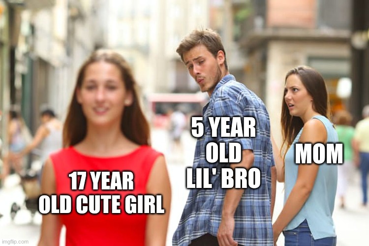 Distracted Boyfriend | 5 YEAR OLD LIL' BRO; MOM; 17 YEAR OLD CUTE GIRL | image tagged in memes,distracted boyfriend | made w/ Imgflip meme maker