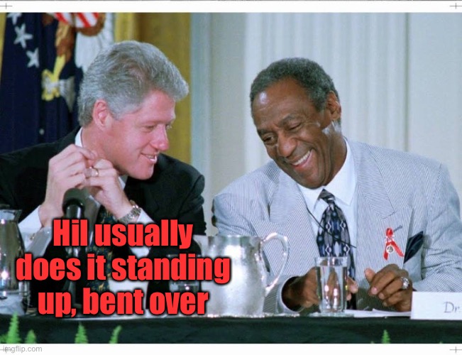 Bill Clinton and Bill Cosby | Hil usually does it standing up, bent over | image tagged in bill clinton and bill cosby | made w/ Imgflip meme maker