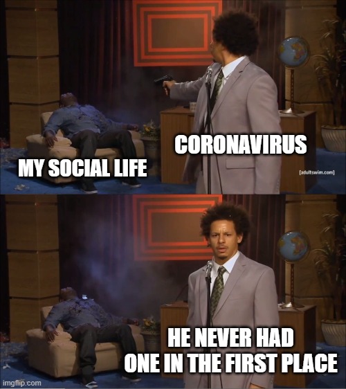 Who Killed Hannibal | CORONAVIRUS; MY SOCIAL LIFE; HE NEVER HAD ONE IN THE FIRST PLACE | image tagged in memes,who killed hannibal | made w/ Imgflip meme maker