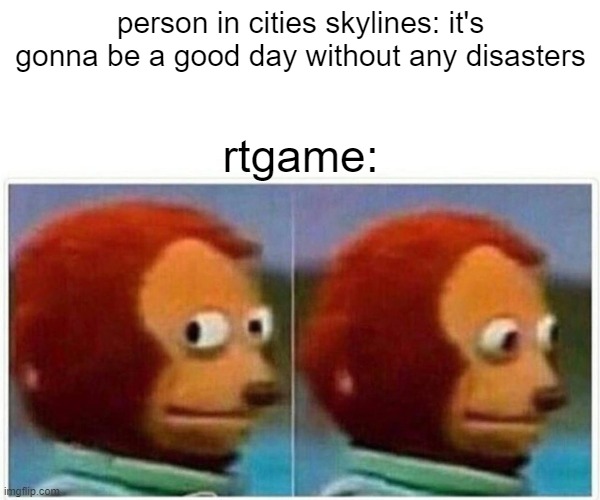 Monkey Puppet | person in cities skylines: it's gonna be a good day without any disasters; rtgame: | image tagged in memes,monkey puppet | made w/ Imgflip meme maker