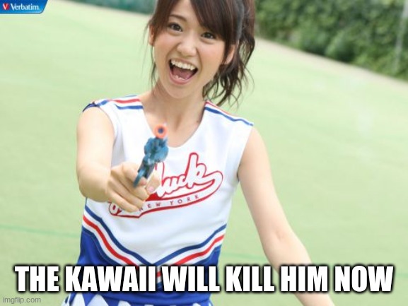 Yuko With Gun Meme | THE KAWAII WILL KILL HIM NOW | image tagged in memes,yuko with gun | made w/ Imgflip meme maker