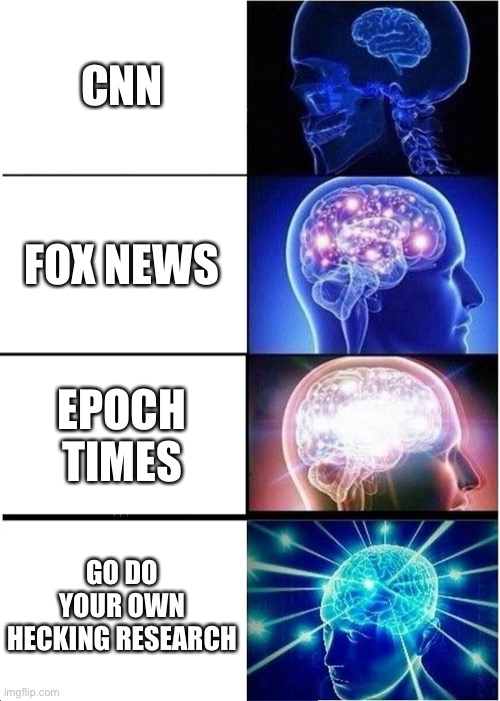 Actually I heard Epoch Times was pretty good. | CNN; FOX NEWS; EPOCH TIMES; GO DO YOUR OWN HECKING RESEARCH | image tagged in memes,expanding brain,funny,politics,fake news,news | made w/ Imgflip meme maker