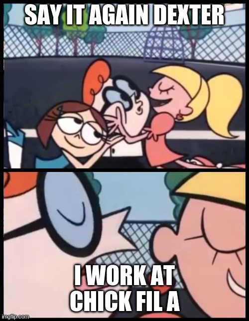 Say it Again, Dexter | SAY IT AGAIN DEXTER; I WORK AT CHICK FIL A | image tagged in memes,say it again dexter | made w/ Imgflip meme maker