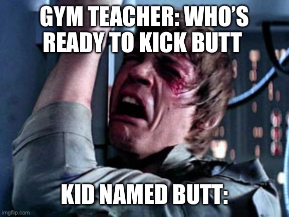 Luke Skywalker Noooo | GYM TEACHER: WHO’S READY TO KICK BUTT; KID NAMED BUTT: | image tagged in luke skywalker noooo | made w/ Imgflip meme maker