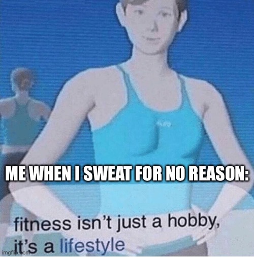 Fitness isn't just a hobby, it's a lifestyle | ME WHEN I SWEAT FOR NO REASON: | image tagged in fitness isn't just a hobby it's a lifestyle | made w/ Imgflip meme maker