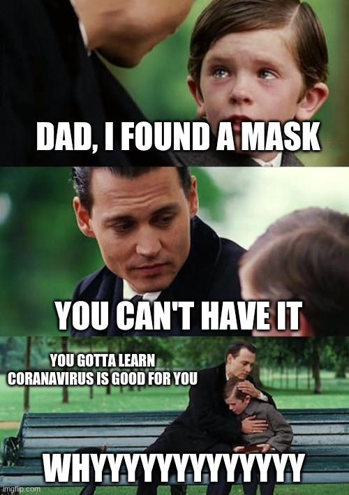 Finding Neverland | DAD, I FOUND A MASK; YOU CAN'T HAVE IT; YOU GOTTA LEARN CORANAVIRUS IS GOOD FOR YOU; WHYYYYYYYYYYYYY | image tagged in memes,finding neverland | made w/ Imgflip meme maker