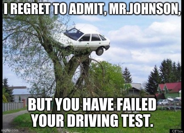 Secure Parking | I REGRET TO ADMIT, MR.JOHNSON, BUT YOU HAVE FAILED YOUR DRIVING TEST. | image tagged in memes,secure parking | made w/ Imgflip meme maker