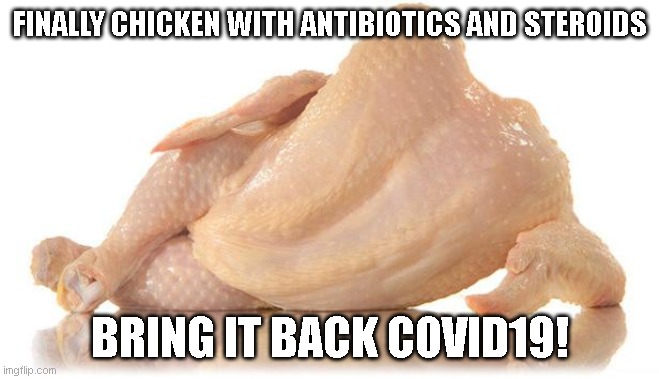 COVID19 Chicken! | FINALLY CHICKEN WITH ANTIBIOTICS AND STEROIDS; BRING IT BACK COVID19! | image tagged in covid19,covid | made w/ Imgflip meme maker
