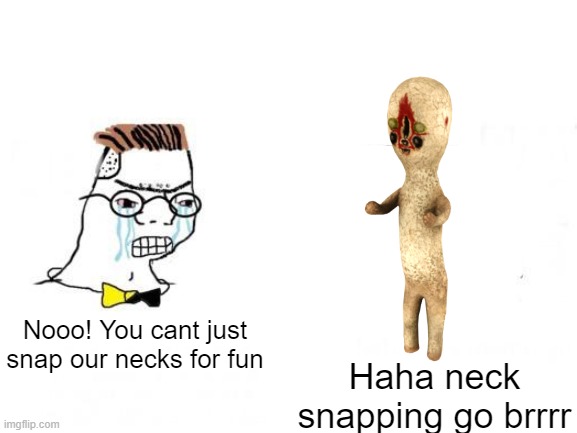 Neck snapping go brrrr | Nooo! You cant just snap our necks for fun; Haha neck snapping go brrrr | image tagged in scp 173,scp,neck,snap | made w/ Imgflip meme maker