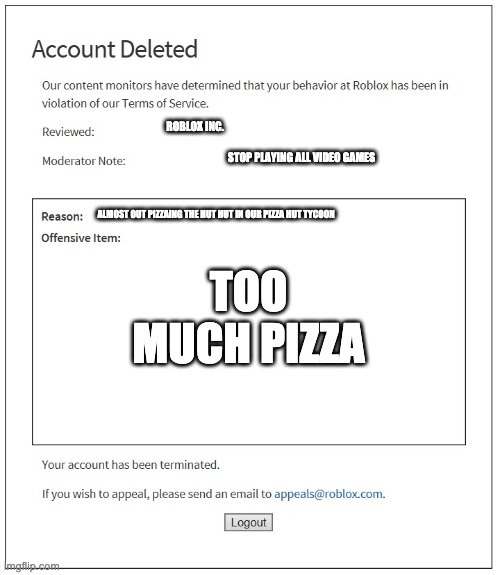 banned from ROBLOX | ROBLOX INC. STOP PLAYING ALL VIDEO GAMES; TOO MUCH PIZZA; ALMOST OUT PIZZAING THE HUT HUT IN OUR PIZZA HUT TYCOON | image tagged in banned from roblox | made w/ Imgflip meme maker