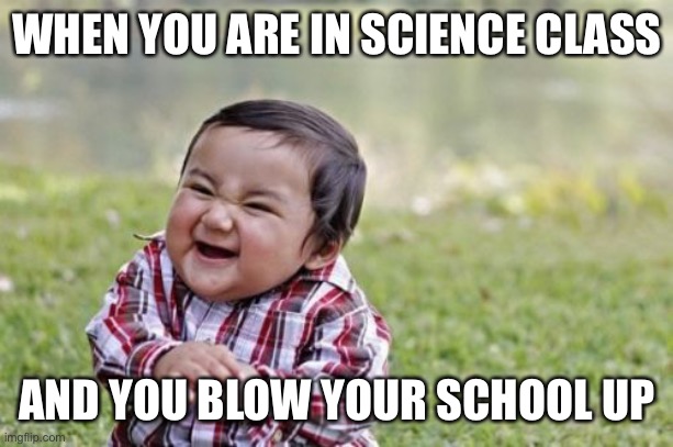 Evil Toddler | WHEN YOU ARE IN SCIENCE CLASS; AND YOU BLOW YOUR SCHOOL UP | image tagged in memes,evil toddler | made w/ Imgflip meme maker