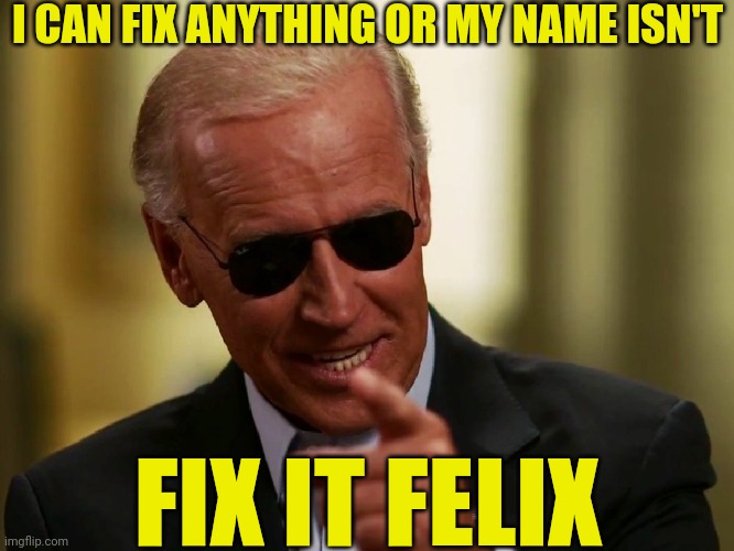 Cool Joe Biden | I CAN FIX ANYTHING OR MY NAME ISN'T FIX IT FELIX | image tagged in cool joe biden | made w/ Imgflip meme maker