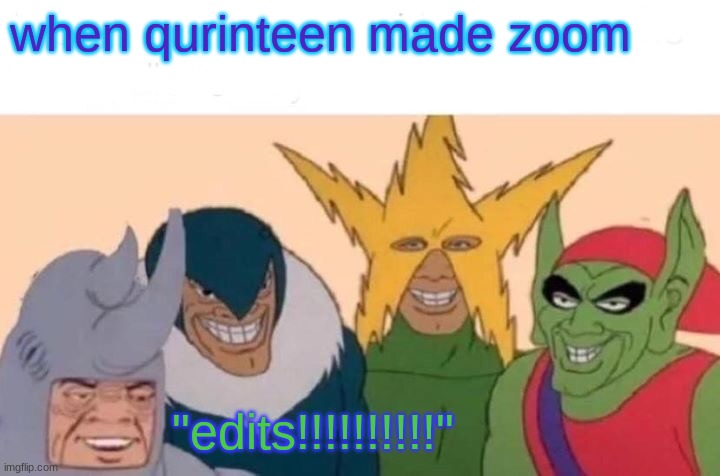 Me And The Boys | when qurinteen made zoom; "edits!!!!!!!!!!" | image tagged in memes,me and the boys | made w/ Imgflip meme maker