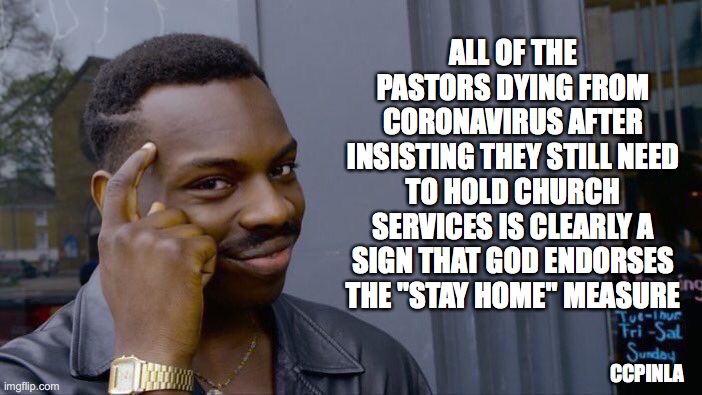God Endorses Stay Home | ALL OF THE PASTORS DYING FROM CORONAVIRUS AFTER
INSISTING THEY STILL NEED TO HOLD CHURCH SERVICES IS CLEARLY A SIGN THAT GOD ENDORSES THE "STAY HOME" MEASURE; CCPINLA | image tagged in roll safe think about it,coronavirus,covid-19,stay home,god,covid19 | made w/ Imgflip meme maker