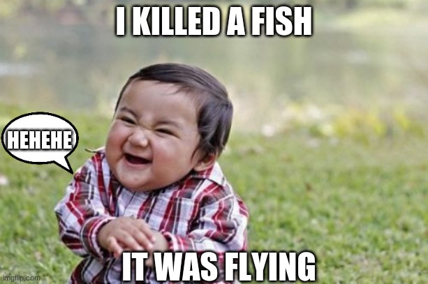 Evil Toddler | I KILLED A FISH; HEHEHE; IT WAS FLYING | image tagged in memes,evil toddler | made w/ Imgflip meme maker