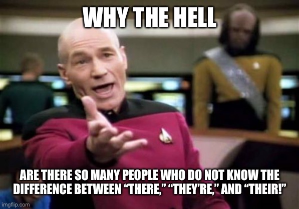 Picard Wtf | WHY THE HELL; ARE THERE SO MANY PEOPLE WHO DO NOT KNOW THE DIFFERENCE BETWEEN “THERE,” “THEY’RE,” AND “THEIR!” | image tagged in memes,picard wtf | made w/ Imgflip meme maker