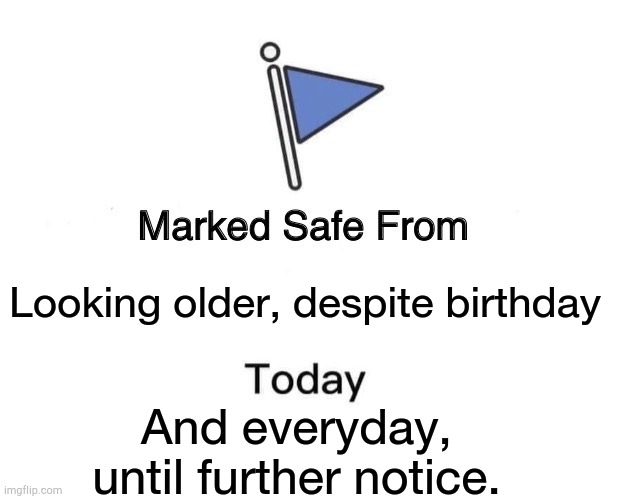 Marked Safe From Meme | Looking older, despite birthday; And everyday, until further notice. | image tagged in memes,marked safe from | made w/ Imgflip meme maker