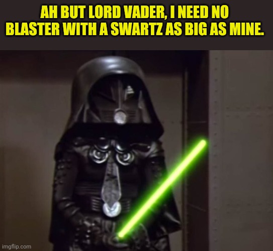 AH BUT LORD VADER, I NEED NO BLASTER WITH A SWARTZ AS BIG AS MINE. | made w/ Imgflip meme maker