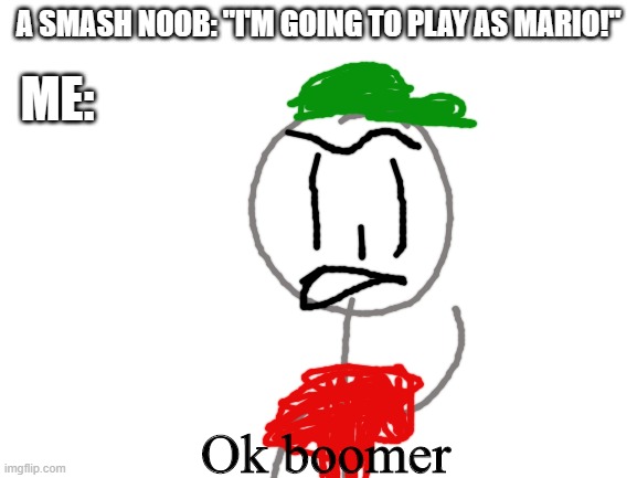 New Ultimate Boi template! | A SMASH NOOB: "I'M GOING TO PLAY AS MARIO!"; ME: | image tagged in ultimate boi ok boomer,super smash bros,mario,noobs,ok boomer | made w/ Imgflip meme maker