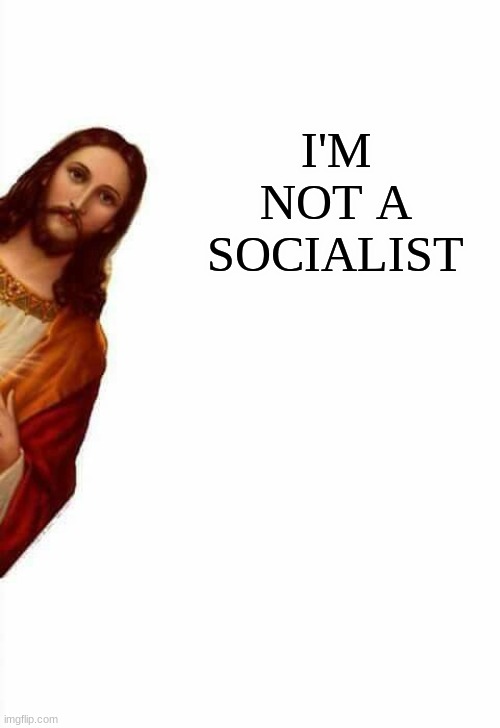 jesus watcha doin | I'M NOT A SOCIALIST | image tagged in jesus watcha doin | made w/ Imgflip meme maker