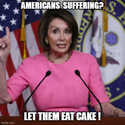 Marie Antoinette Reborn! | AMERICANS  SUFFERING? LET THEM EAT CAKE ! | image tagged in nancy pelosi,libtard | made w/ Imgflip meme maker