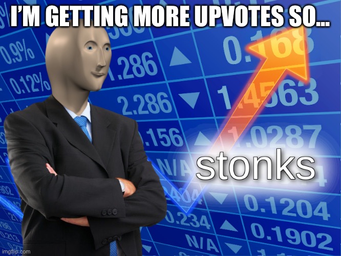 stonks | I’M GETTING MORE UPVOTES SO... | image tagged in stonks | made w/ Imgflip meme maker