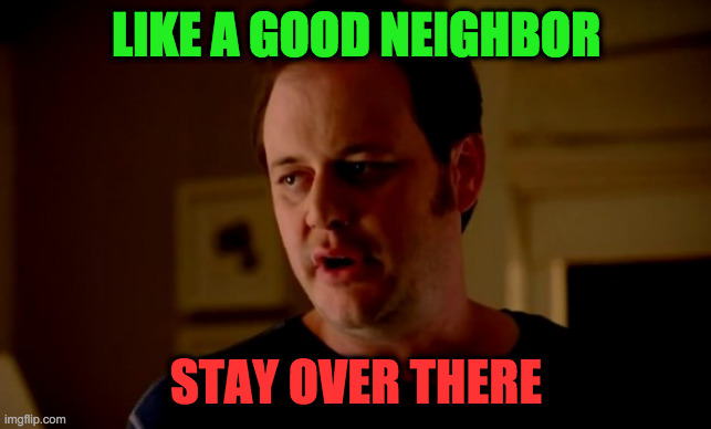 Jake from state farm | LIKE A GOOD NEIGHBOR STAY OVER THERE | image tagged in jake from state farm | made w/ Imgflip meme maker