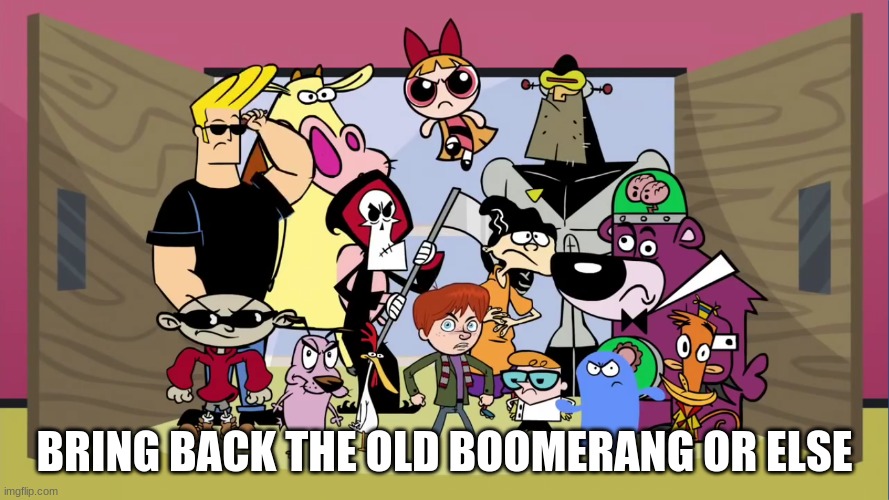 Cartoon Network Characters Want The Old Boomerang Back | BRING BACK THE OLD BOOMERANG OR ELSE | image tagged in cartoon network,boomerang | made w/ Imgflip meme maker