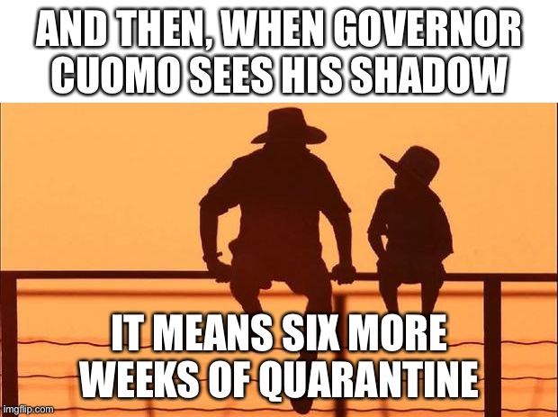 cowboy father son | AND THEN, WHEN GOVERNOR CUOMO SEES HIS SHADOW; IT MEANS SIX MORE WEEKS OF QUARANTINE | image tagged in cowboy father son | made w/ Imgflip meme maker