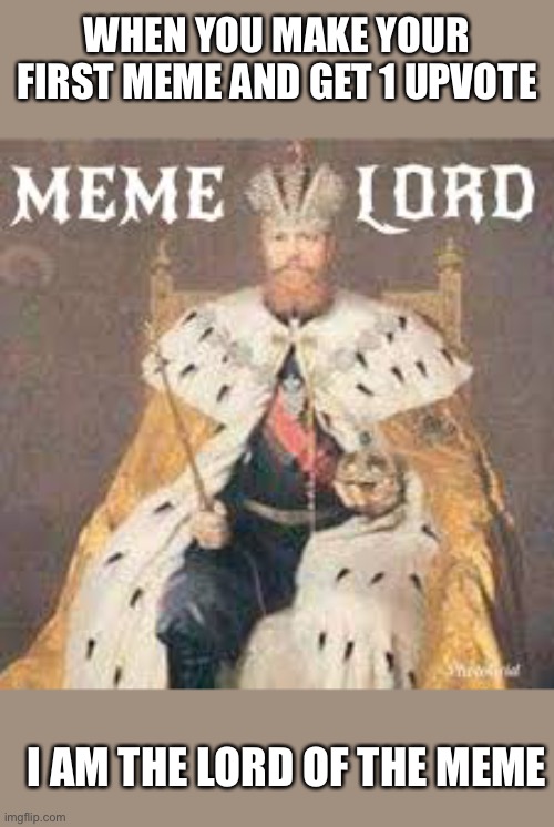 Meme lord | WHEN YOU MAKE YOUR FIRST MEME AND GET 1 UPVOTE; I AM THE LORD OF THE MEME | image tagged in meme lord | made w/ Imgflip meme maker