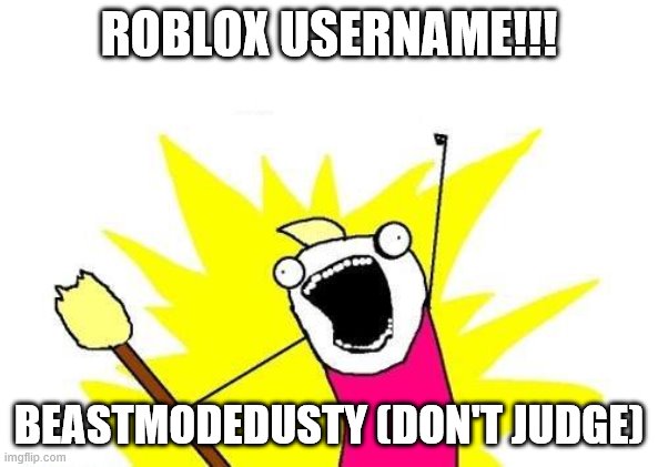 X All The Y | ROBLOX USERNAME!!! BEASTMODEDUSTY (DON'T JUDGE) | image tagged in memes,x all the y | made w/ Imgflip meme maker