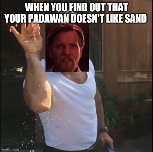 salt bae | WHEN YOU FIND OUT THAT YOUR PADAWAN DOESN'T LIKE SAND | image tagged in salt bae | made w/ Imgflip meme maker