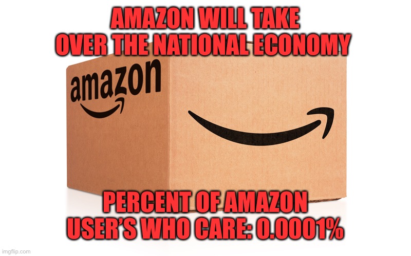 Amazon percentage meme | AMAZON WILL TAKE OVER THE NATIONAL ECONOMY; PERCENT OF AMAZON USER’S WHO CARE: 0.0001% | image tagged in amazon box,amazon,memes | made w/ Imgflip meme maker