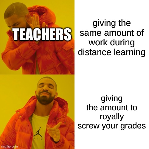 Drake Hotline Bling Meme | giving the same amount of work during distance learning; TEACHERS; giving the amount to royally screw your grades | image tagged in memes,drake hotline bling | made w/ Imgflip meme maker