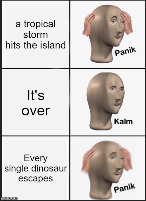 Yet another Jurassic World Evolution meme; | a tropical storm hits the island; It's over; Every single dinosaur escapes | image tagged in memes,panik kalm panik | made w/ Imgflip meme maker