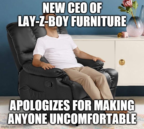 NEW CEO OF LAY-Z-BOY FURNITURE; APOLOGIZES FOR MAKING ANYONE UNCOMFORTABLE | image tagged in man in recliner | made w/ Imgflip meme maker