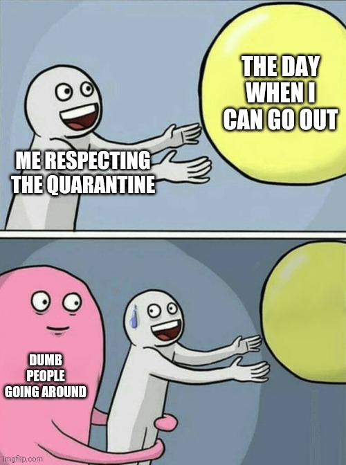 Where the hell are the mad snipers when you need them? |  THE DAY WHEN I CAN GO OUT; ME RESPECTING THE QUARANTINE; DUMB PEOPLE GOING AROUND | image tagged in memes,running away balloon | made w/ Imgflip meme maker